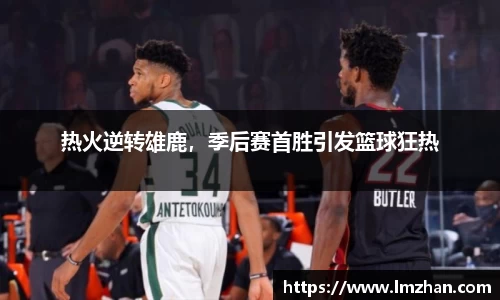 热火逆转雄鹿，季后赛首胜引发篮球狂热
