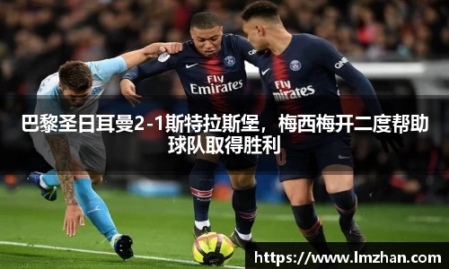 巴黎圣日耳曼2-1斯特拉斯堡，梅西梅开二度帮助球队取得胜利