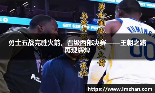 勇士五战完胜火箭，晋级西部决赛——王朝之路再现辉煌