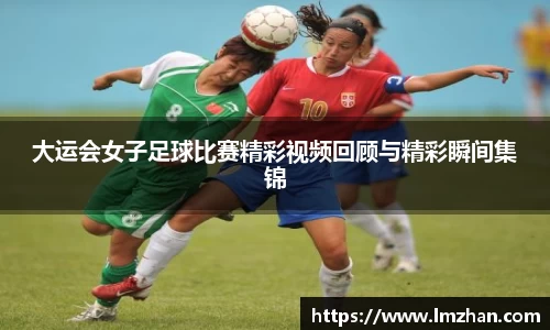 大运会女子足球比赛精彩视频回顾与精彩瞬间集锦