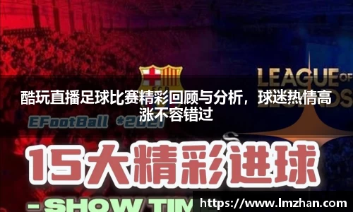 酷玩直播足球比赛精彩回顾与分析，球迷热情高涨不容错过