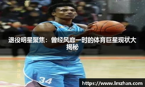 退役明星聚焦：曾经风靡一时的体育巨星现状大揭秘
