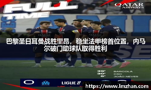 巴黎圣日耳曼战胜里昂，稳坐法甲榜首位置，内马尔破门助球队取得胜利