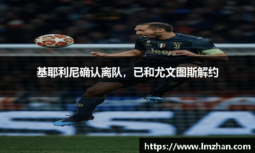 基耶利尼确认离队，已和尤文图斯解约