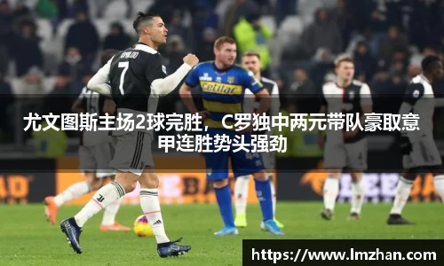 尤文图斯主场2球完胜，C罗独中两元带队豪取意甲连胜势头强劲