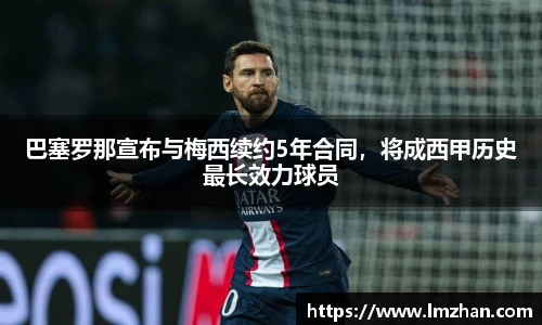 巴塞罗那宣布与梅西续约5年合同，将成西甲历史最长效力球员