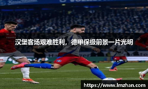 汉堡客场艰难胜利，德甲保级前景一片光明