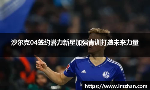 沙尔克04签约潜力新星加强青训打造未来力量