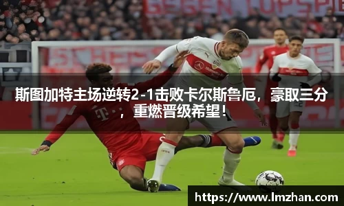 斯图加特主场逆转2-1击败卡尔斯鲁厄，豪取三分，重燃晋级希望！