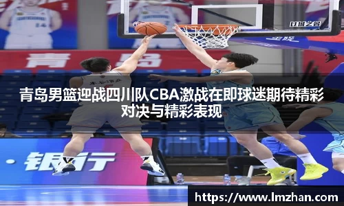 青岛男篮迎战四川队CBA激战在即球迷期待精彩对决与精彩表现