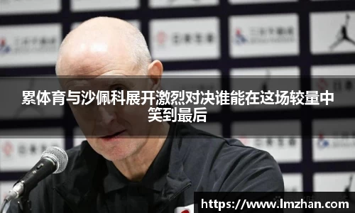 累体育与沙佩科展开激烈对决谁能在这场较量中笑到最后