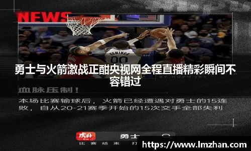 勇士与火箭激战正酣央视网全程直播精彩瞬间不容错过