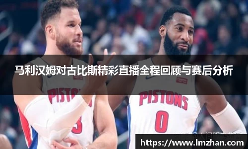 马利汉姆对古比斯精彩直播全程回顾与赛后分析