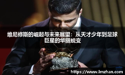 维尼修斯的崛起与未来展望：从天才少年到足球巨星的华丽蜕变