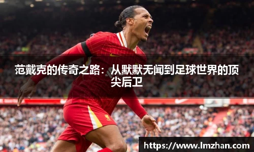 范戴克的传奇之路：从默默无闻到足球世界的顶尖后卫