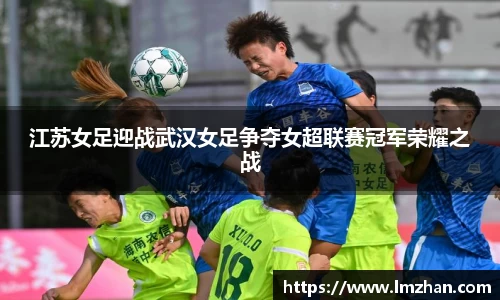 江苏女足迎战武汉女足争夺女超联赛冠军荣耀之战