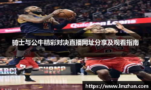 骑士与公牛精彩对决直播网址分享及观看指南