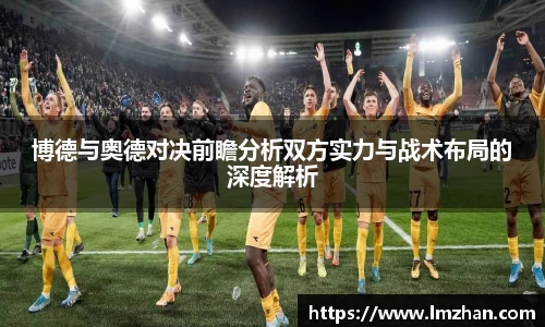 博德与奥德对决前瞻分析双方实力与战术布局的深度解析