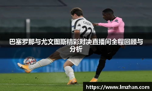 巴塞罗那与尤文图斯精彩对决直播间全程回顾与分析