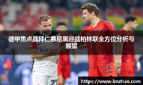德甲焦点战拜仁慕尼黑迎战柏林联全方位分析与展望
