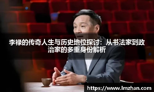 李禄的传奇人生与历史地位探讨：从书法家到政治家的多重身份解析