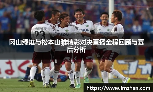 冈山绿雉与松本山雅精彩对决直播全程回顾与赛后分析