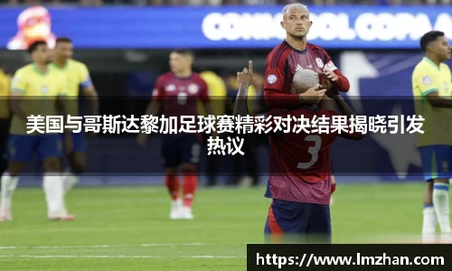 美国与哥斯达黎加足球赛精彩对决结果揭晓引发热议
