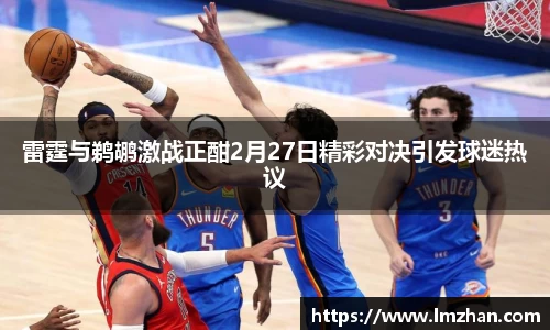 雷霆与鹈鹕激战正酣2月27日精彩对决引发球迷热议
