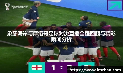 象牙海岸与摩洛哥足球对决直播全程回顾与精彩瞬间分析