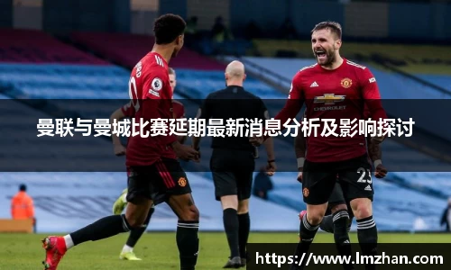 曼联与曼城比赛延期最新消息分析及影响探讨