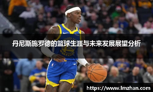 丹尼斯施罗德的篮球生涯与未来发展展望分析